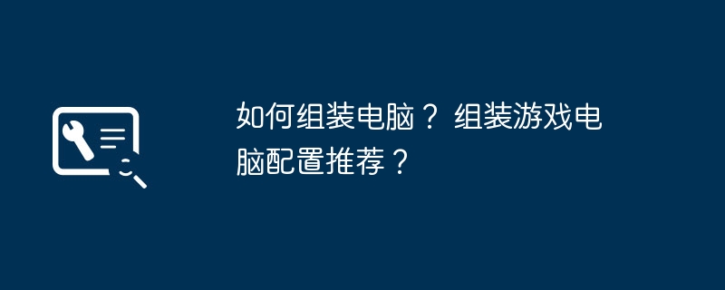 如何组装电脑？ 组装游戏电脑配置推荐？