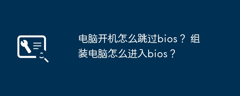 电脑开机怎么跳过bios？ 组装电脑怎么进入bios？