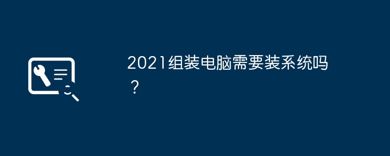 2021组装电脑需要装系统吗？