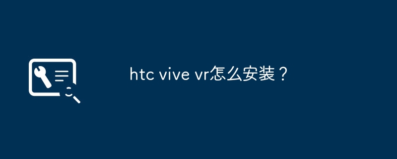 htc vive vr怎么安装？