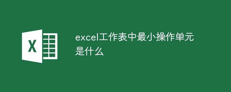 excel工作表中最小操作单元是什么