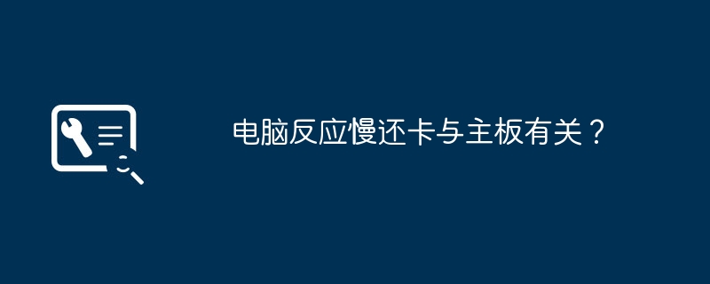 电脑反应慢还卡与主板有关？