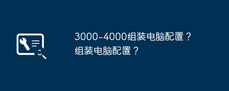 3000-4000组装电脑配置？ 组装电脑配置？