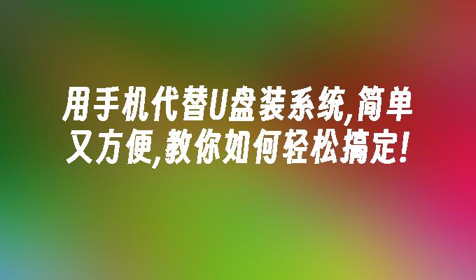 用手机代替U盘装系统,简单又方便,教你如何轻松搞定!