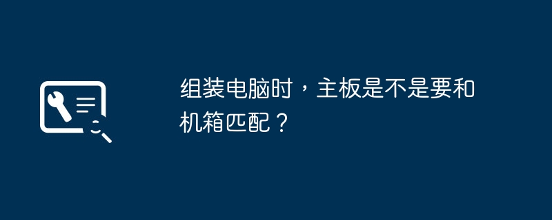 组装电脑时，主板是不是要和机箱匹配？