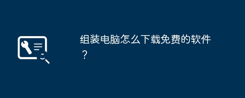 组装电脑怎么下载免费的软件？