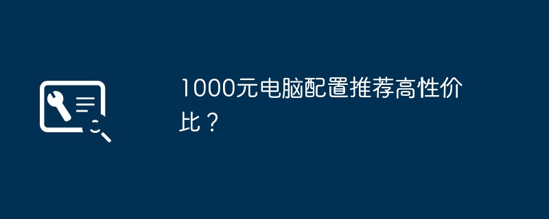 1000元电脑配置推荐高性价比？