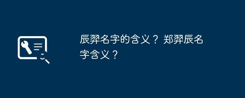 辰羿名字的含义？ 郑羿辰名字含义？