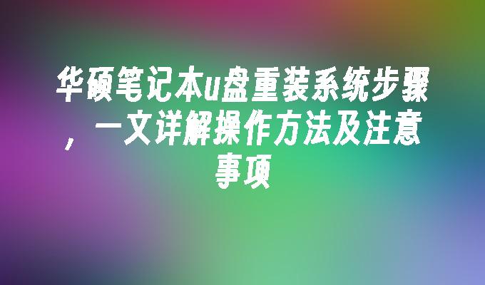 华硕笔记本u盘重装系统步骤，一文详解操作方法及注意事项