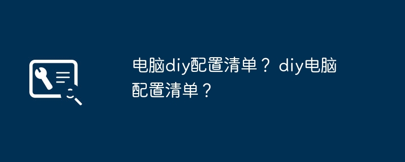 电脑diy配置清单？ diy电脑配置清单？