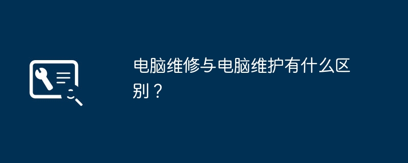 电脑维修与电脑维护有什么区别？