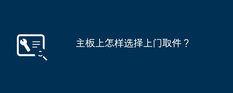 主板上怎样选择上门取件？