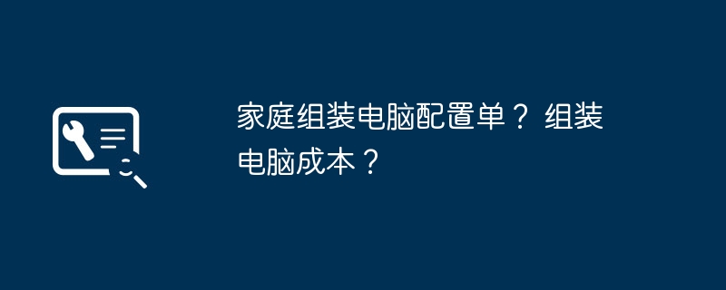 家庭组装电脑配置单？ 组装电脑成本？