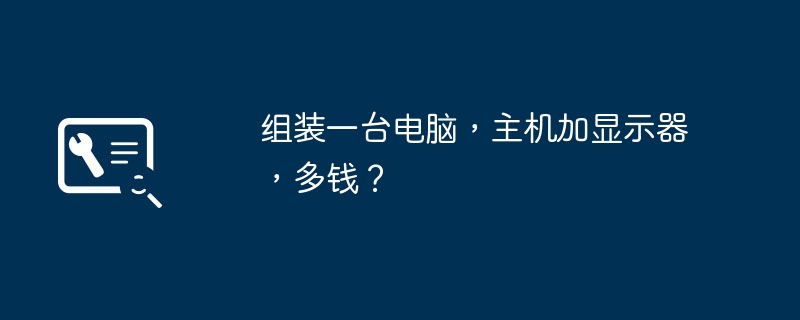 组装一台电脑，主机加显示器，多钱？