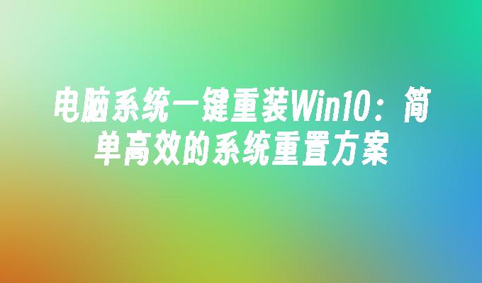 电脑系统一键重装Win10：简单高效的系统重置方案