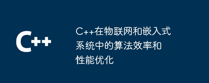 C++在物联网和嵌入式系统中的算法效率和性能优化