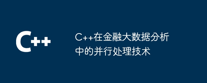 C++在金融大数据分析中的并行处理技术