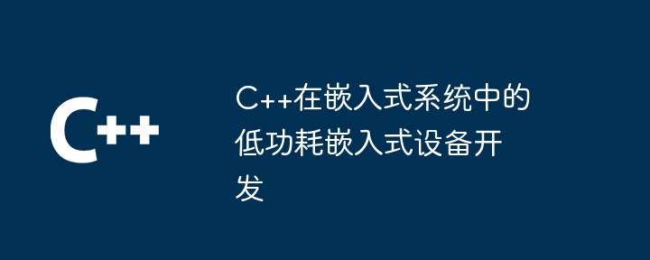 C++在嵌入式系统中的低功耗嵌入式设备开发