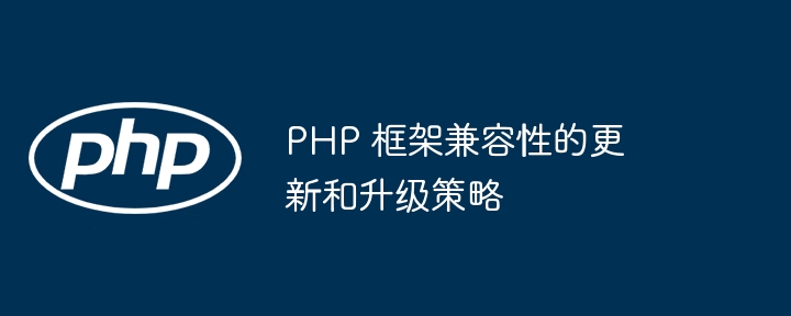 PHP 框架兼容性的更新和升级策略