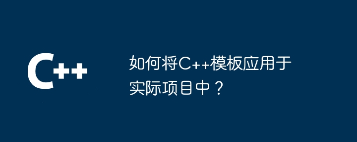 如何将C++模板应用于实际项目中？