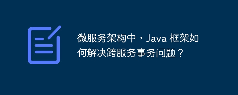 微服务架构中，Java 框架如何解决跨服务事务问题？