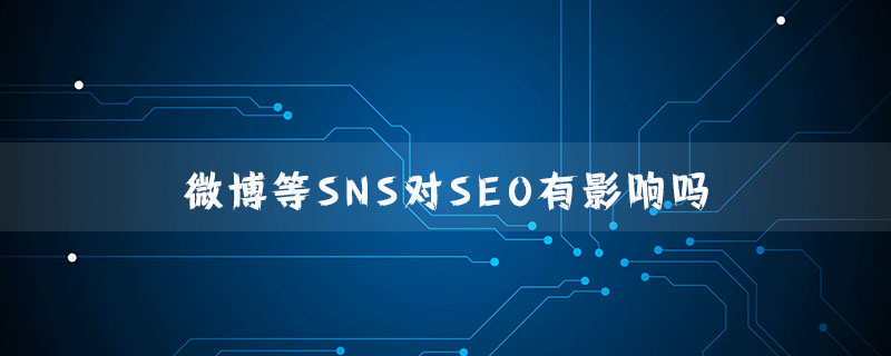 微博等SNS对SEO有影响吗?（有影响.SNS.SEO.....）