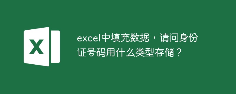 excel中填充数据，请问身份证号码用什么类型存储？（填充.身份证号码.类型.请问.数据.....）