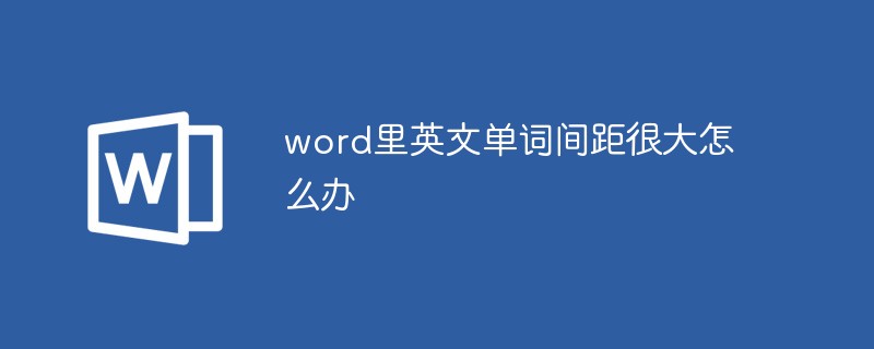 word里英文单词间距很大怎么办（间距.英文单词.很大.word.....）