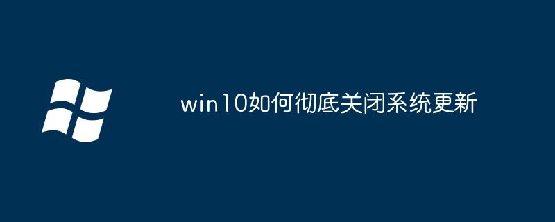 win10如何彻底关闭系统更新