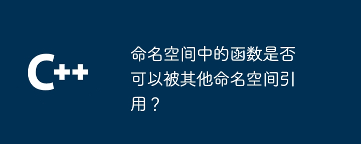 命名空间中的函数是否可以被其他命名空间引用？