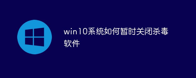 win10系统如何暂时关闭杀毒软件(杀毒软件,暂时,关闭,系统,win10....)