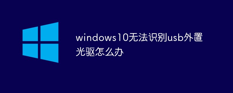 windows10无法识别usb外置光驱怎么办(外置,光驱,无法识别,windows10,usb....)