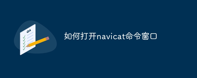 如何打开navicat命令窗口