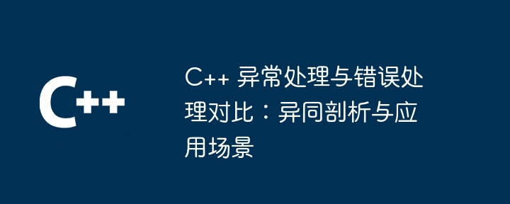 C++ 异常处理与错误处理对比：异同剖析与应用场景