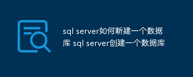 sql server如何新建一个数据库 sql server创建一个数据库