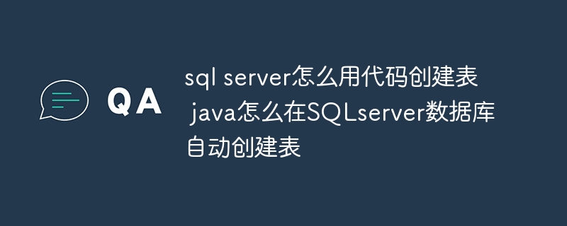 sql server怎么用代码创建表 java怎么在SQLserver数据库自动创建表