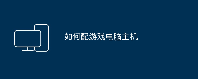 如何配游戏电脑主机