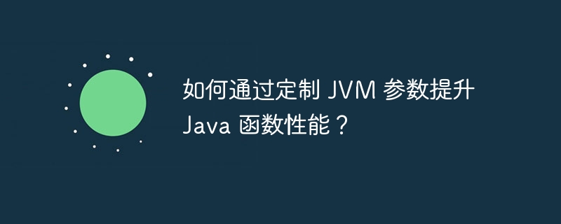 如何通过定制 JVM 参数提升 Java 函数性能？