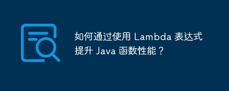 如何通过使用 Lambda 表达式提升 Java 函数性能？