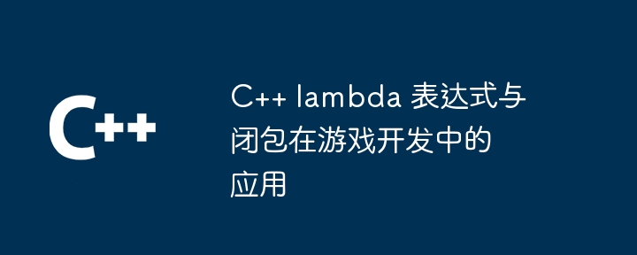 C++ lambda 表达式与闭包在游戏开发中的应用