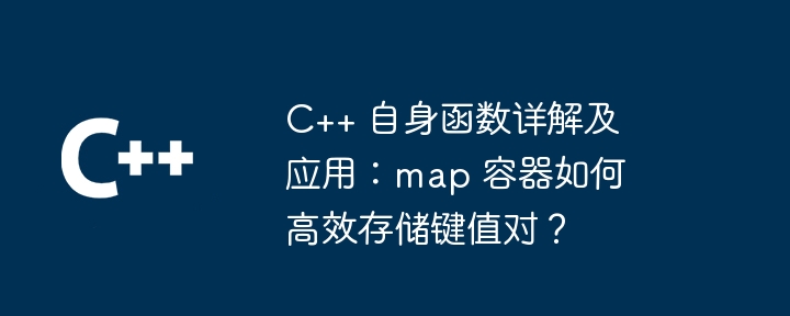 C++ 自身函数详解及应用：map 容器如何高效存储键值对？