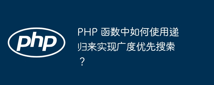 PHP 函数中如何使用递归来实现广度优先搜索？