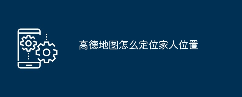 高德地图怎么定位家人位置