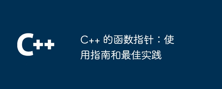 C++ 的函数指针：使用指南和最佳实践