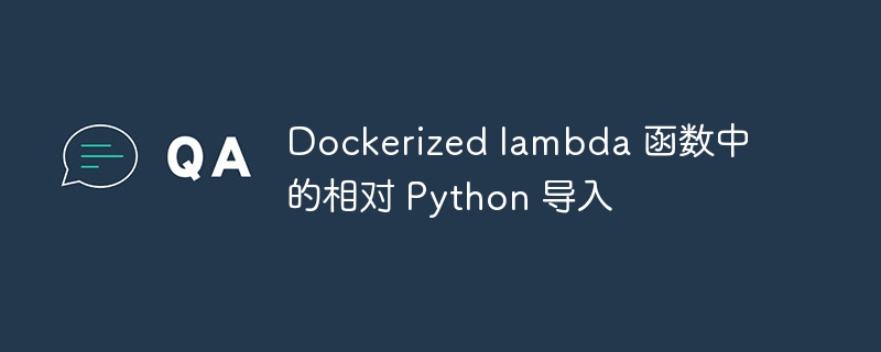 dockerized lambda 函数中的相对 python 导入