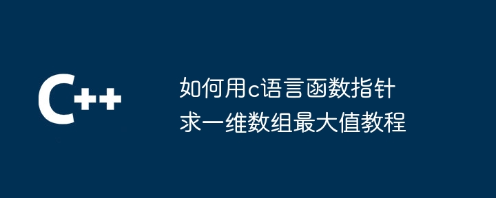 如何用c语言函数指针求一维数组最大值教程