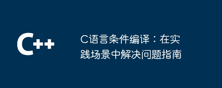 C语言条件编译：逐个攻克疑难问题，打造高效代码