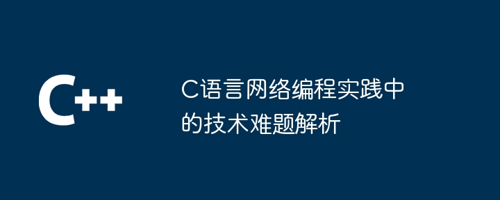 C语言网络编程实践中的技术难题解析