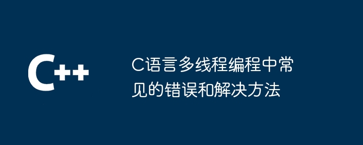 C语言多线程编程中常见的错误和解决方法