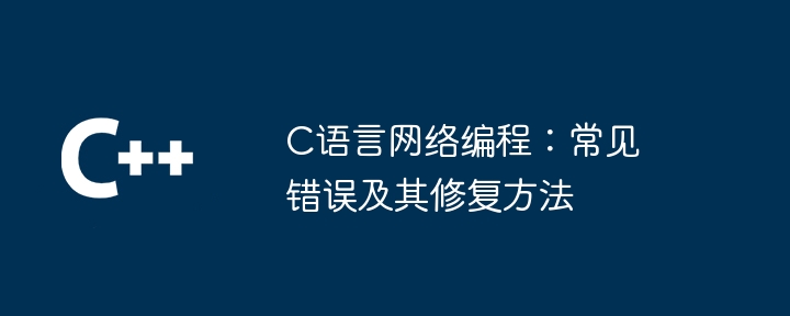 C语言网络编程：常见错误及其修复方法